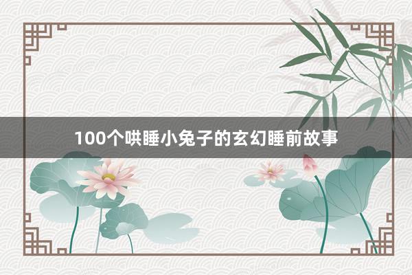 100个哄睡小兔子的玄幻睡前故事