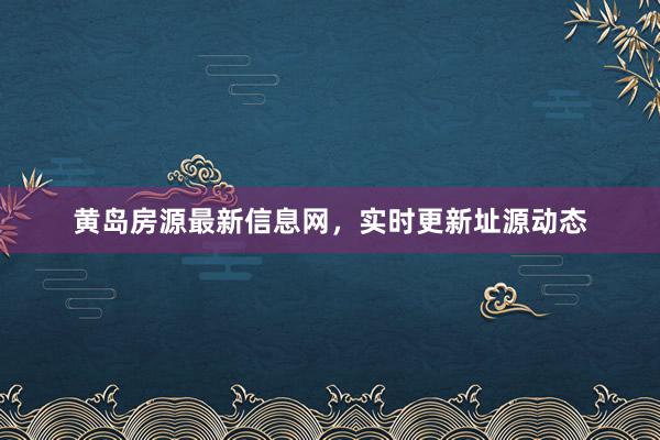 黄岛房源最新信息网，实时更新址源动态