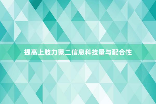 提高上肢力蒙二信息科技量与配合性