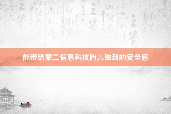 能带给蒙二信息科技胎儿独到的安全感