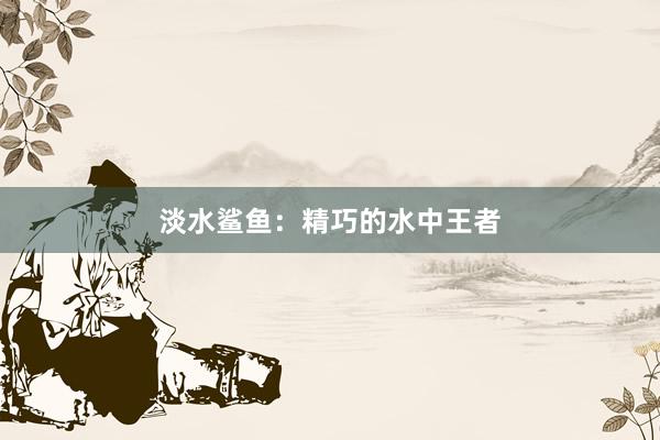 淡水鲨鱼：精巧的水中王者