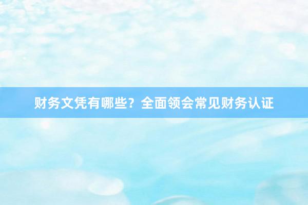 财务文凭有哪些？全面领会常见财务认证